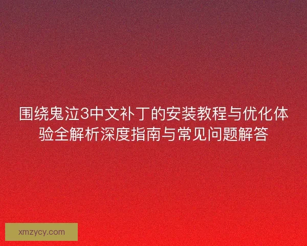 围绕鬼泣3中文补丁的安装教程与优化体验全解析深度指南与常见问题解答