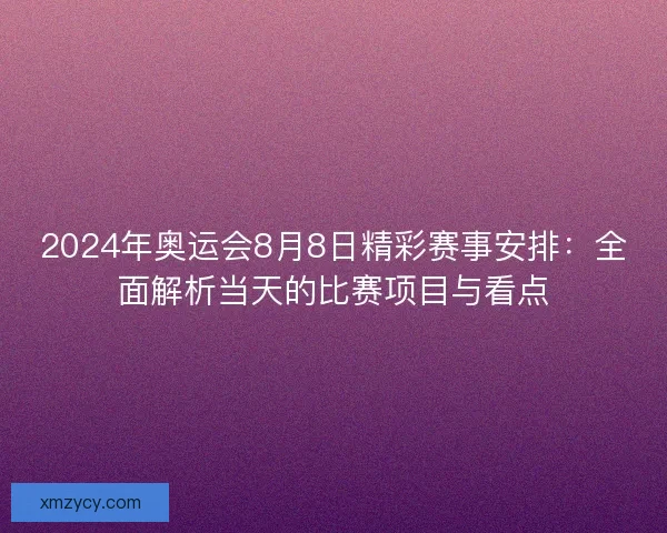 2024年奥运会8月8日精彩赛事安排：全面解析当天的比赛项目与看点