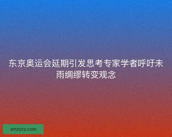 东京奥运会延期引发思考专家学者呼吁未雨绸缪转变观念