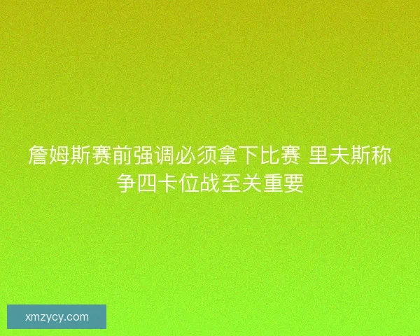 詹姆斯赛前强调必须拿下比赛 里夫斯称争四卡位战至关重要