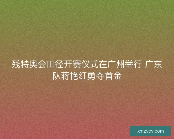 残特奥会田径开赛仪式在广州举行 广东队蒋艳红勇夺首金