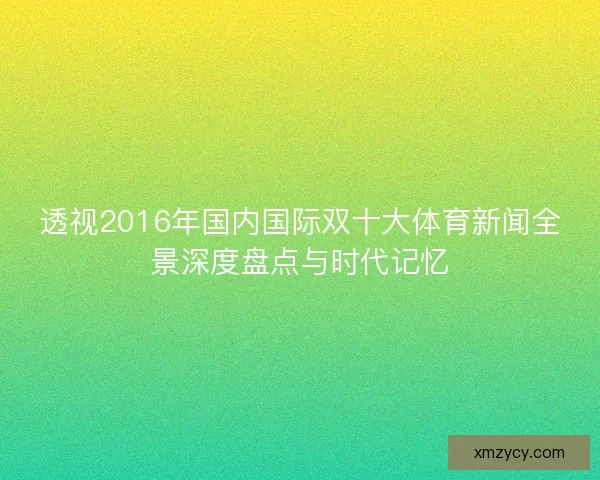 透视2016年国内国际双十大体育新闻全景深度盘点与时代记忆