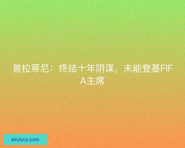 普拉蒂尼：终结十年阴谋，未能登基FIFA主席
